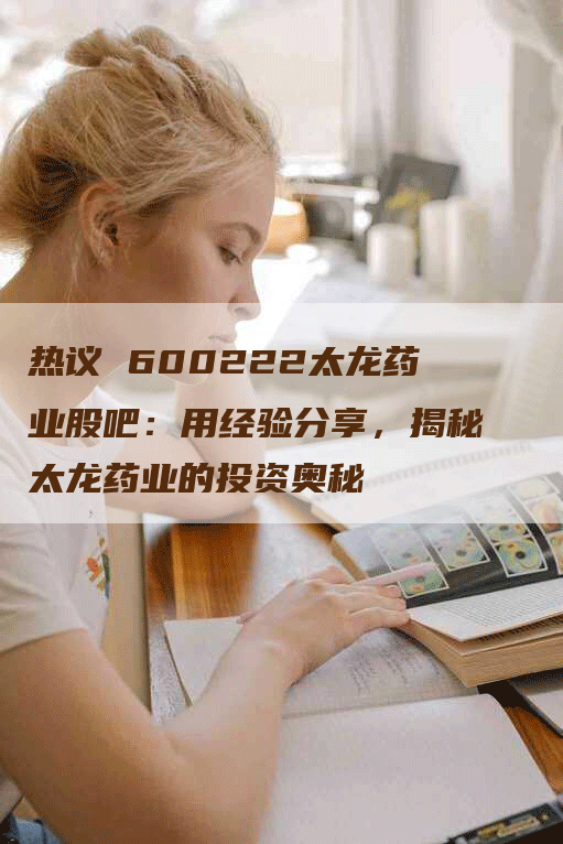 热议 600222太龙药业股吧：用经验分享，揭秘太龙药业的投资奥秘