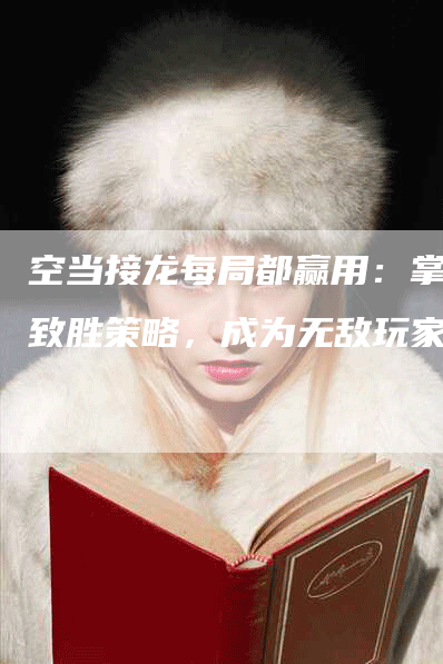 空当接龙每局都赢用：掌握致胜策略，成为无敌玩家！