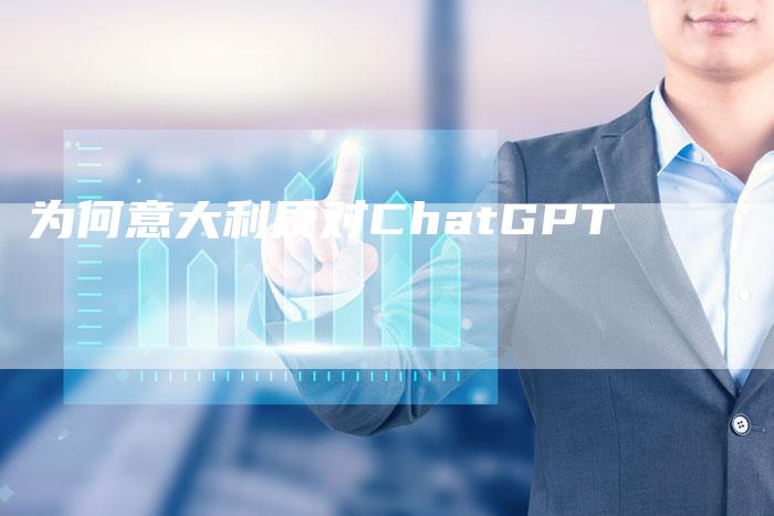 为何意大利反对ChatGPT-Chatgpt信息网