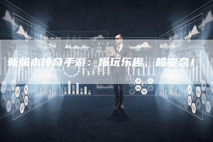 新版本传奇手游：爆玩乐趣，超变态！
