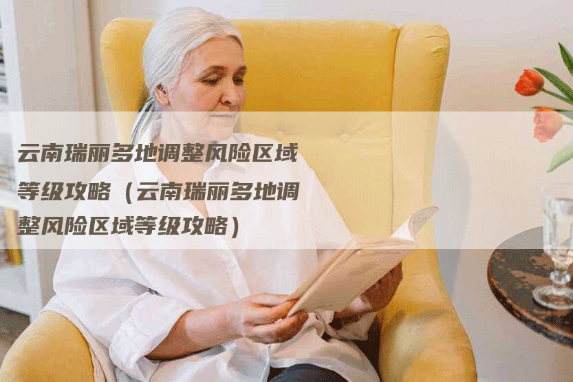 云南瑞丽多地调整风险区域等级攻略（云南瑞丽多地调整风险区域等级攻略）