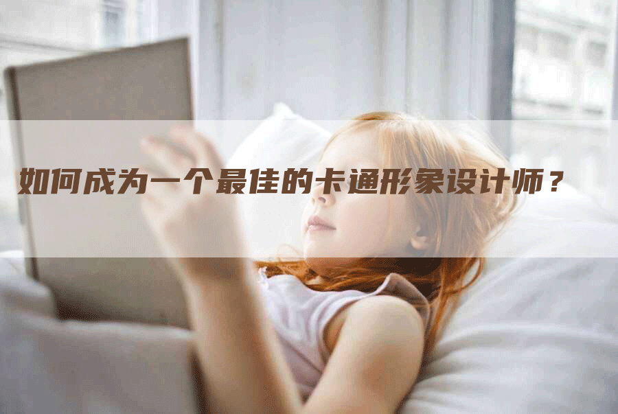 如何成为一个最佳的卡通形象设计师？