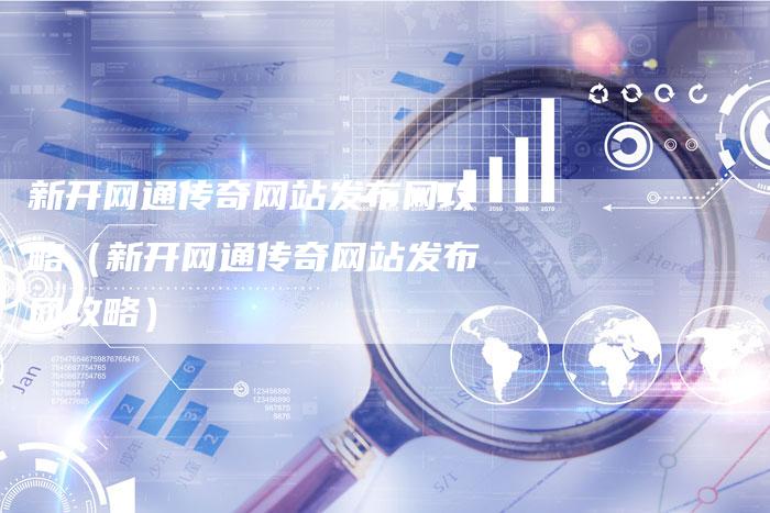 新开网通传奇网站发布网攻略（新开网通传奇网站发布网攻略）