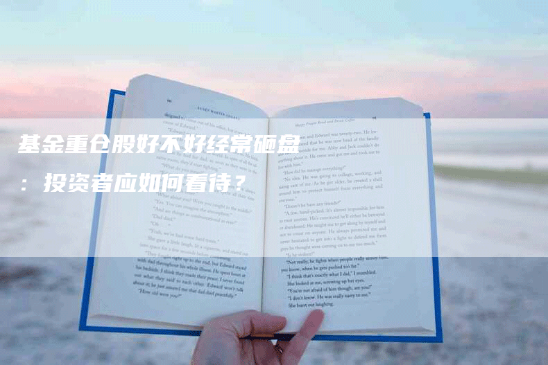 基金重仓股好不好经常砸盘：投资者应如何看待？