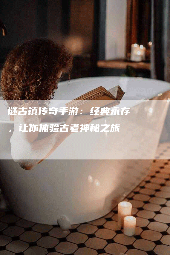 谜古镇传奇手游：经典永存，让你体验古老神秘之旅