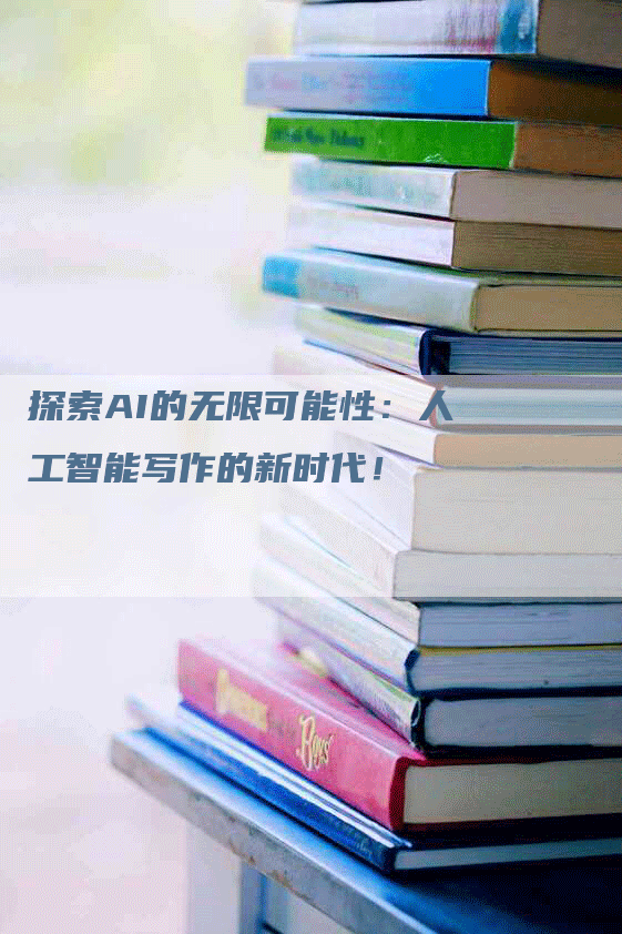 探索AI的无限可能性：人工智能写作的新时代！