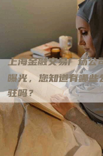 上海金融交易广场公司名单曝光，您知道有哪些公司入驻吗？