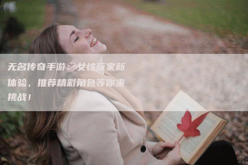 无名传奇手游：女性玩家新体验，推荐精彩角色等你来挑战！
