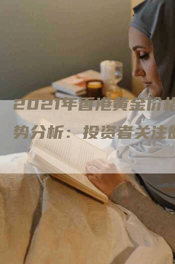 2021年香港黄金价格走势分析：投资者关注的焦点