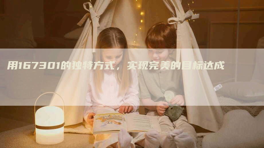 用167301的独特方式，实现完美的目标达成
