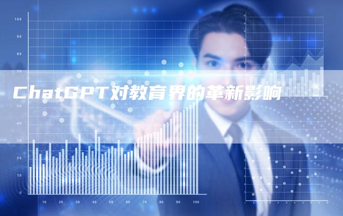 ChatGPT对教育界的革新影响-Chatgpt信息网