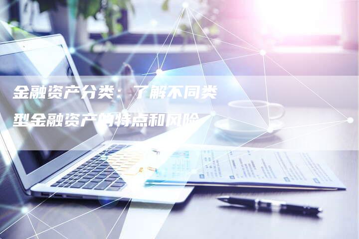 金融资产分类：了解不同类型金融资产的特点和风险