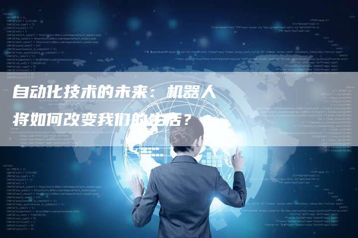 自动化技术的未来：机器人将如何改变我们的生活？