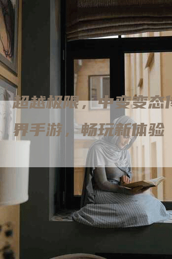 超越极限，中变变态传奇世界手游，畅玩新体验