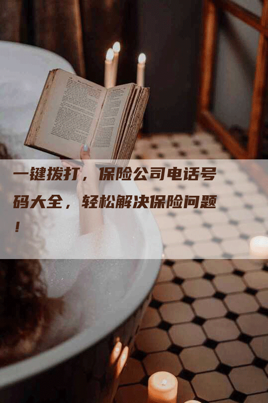 一键拨打，保险公司电话号码大全，轻松解决保险问题！