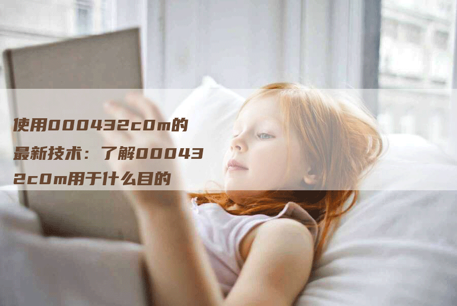使用000432c0m的最新技术：了解000432c0m用于什么目的