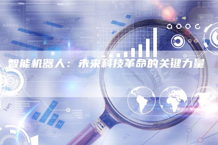 智能机器人：未来科技革命的关键力量