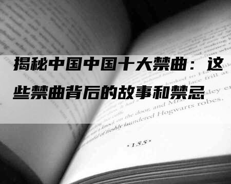 揭秘中国中国十大禁曲：这些禁曲背后的故事和禁忌