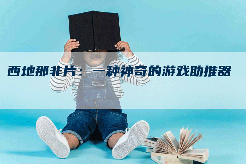 西地那非片:一种神奇的游戏助推器-Chatgpt信息网