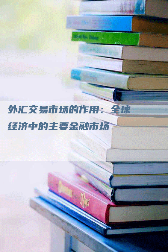 外汇交易市场的作用：全球经济中的主要金融市场