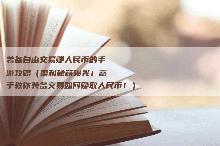 装备自由交易赚人民币的手游攻略（盈利秘籍曝光！高手教你装备交易如何赚取人民币！）
