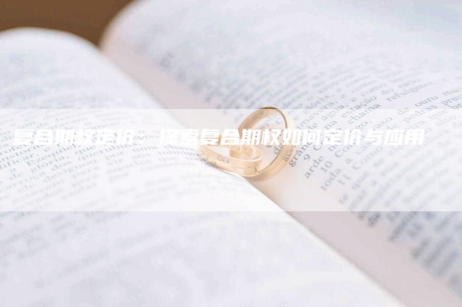 复合期权定价：探索复合期权如何定价与应用