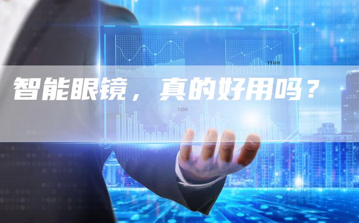 智能眼镜，真的好用吗？