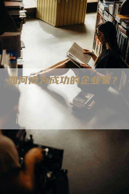 如何成为成功的企业家？