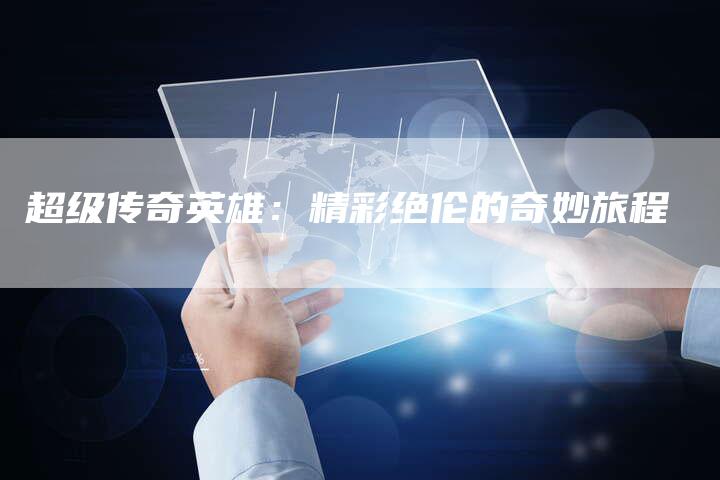 超级传奇英雄：精彩绝伦的奇妙旅程