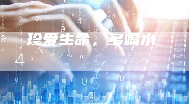 珍爱生命，多喝水