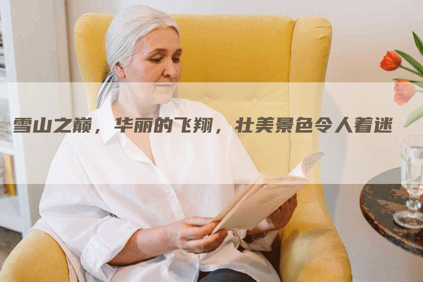雪山之巅，华丽的飞翔，壮美景色令人着迷