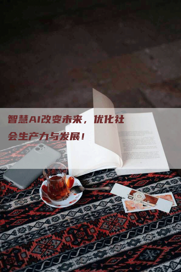 智慧AI改变未来，优化社会生产力与发展！