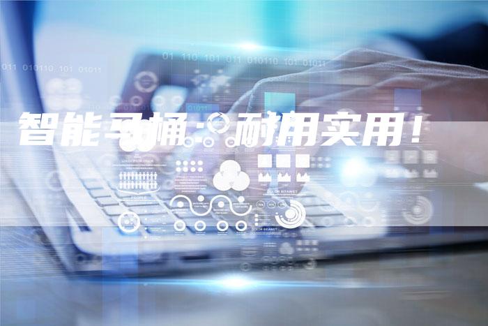 智能马桶:耐用实用!-Chatgpt信息网