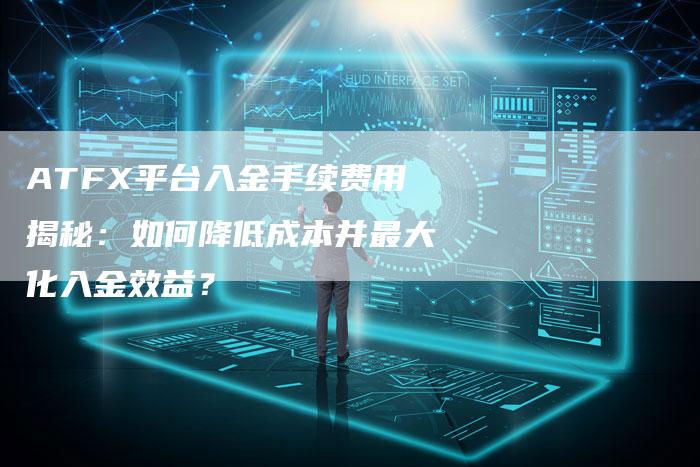 ATFX平台入金手续费用揭秘：如何降低成本并最大化入金效益？