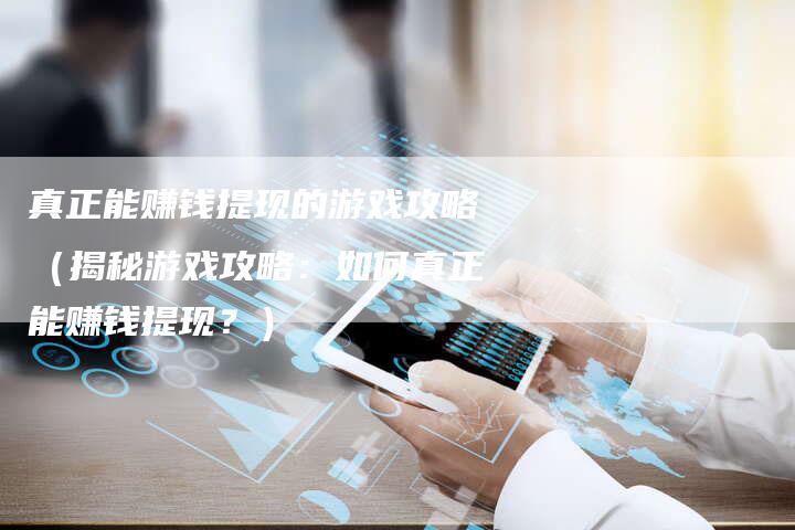 真正能赚钱提现的游戏攻略（揭秘游戏攻略：如何真正能赚钱提现？）