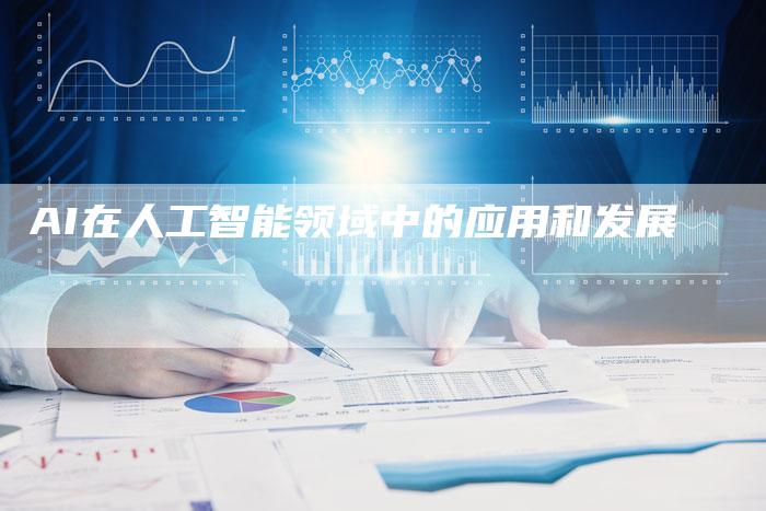 AI在人工智能领域中的应用和发展
