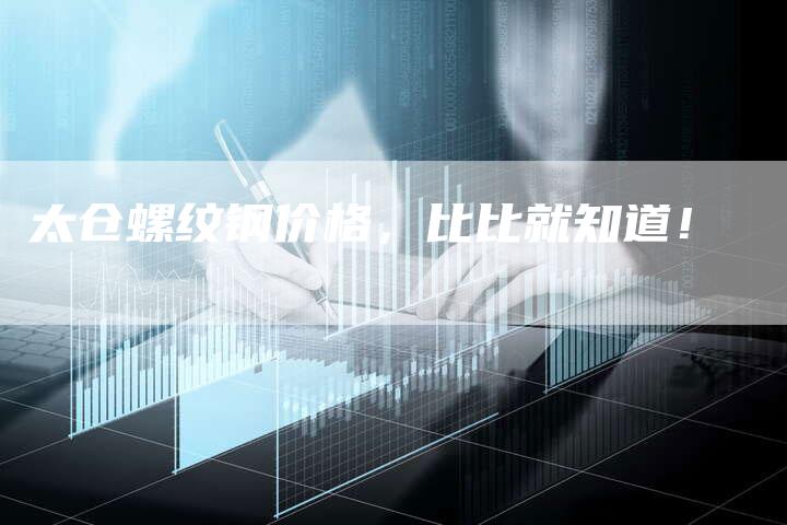太仓螺纹钢价格，比比就知道！