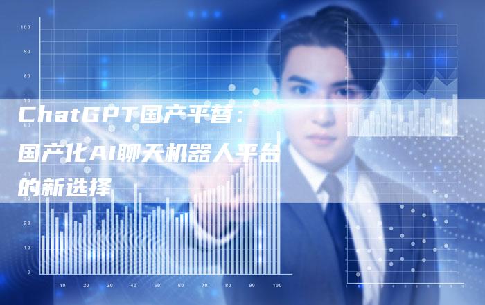 ChatGPT国产平替：国产化AI聊天机器人平台的新选择