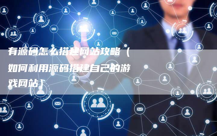 有源码怎么搭建网站攻略（如何利用源码搭建自己的游戏网站）