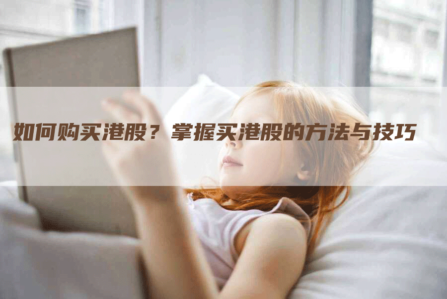 如何购买港股？掌握买港股的方法与技巧