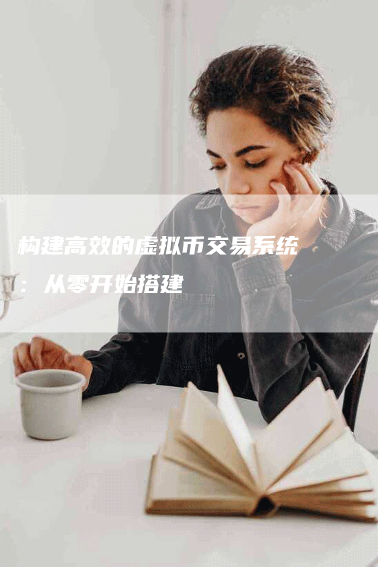 构建高效的虚拟币交易系统:从零开始搭建-Chatgpt信息网