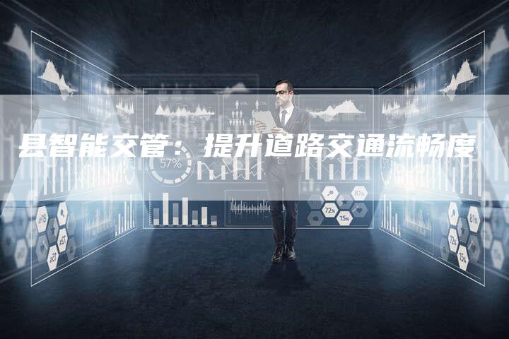 县智能交管：提升道路交通流畅度