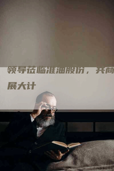 领导莅临准油股份，共商发展大计