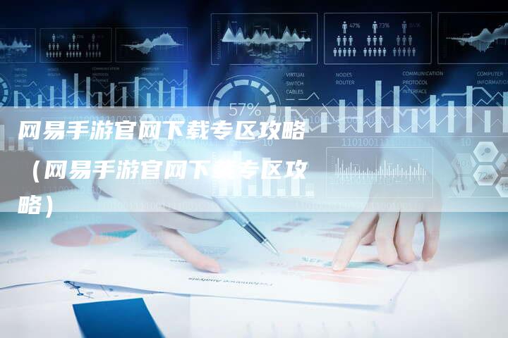 网易手游官网下载专区攻略（网易手游官网下载专区攻略）