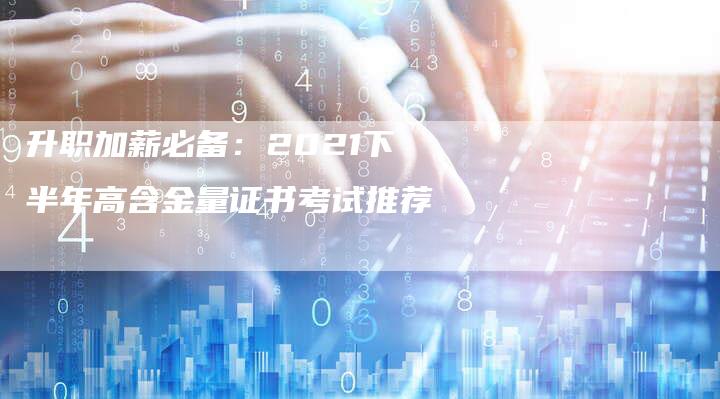 升职加薪必备:2021下半年高含金量证书考试推荐-Chatgpt信息网
