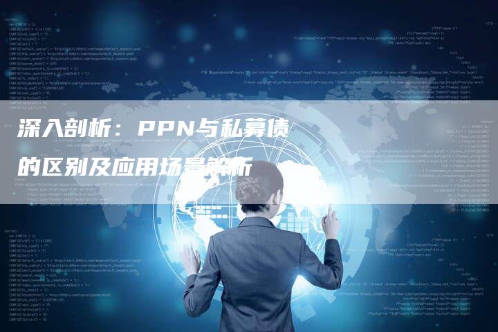 深入剖析:PPN与私募债的区别及应用场景解析-Chatgpt信息网