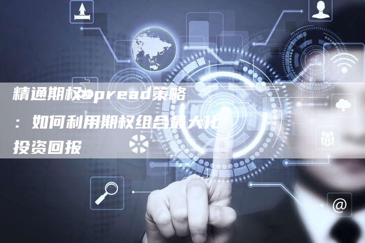 精通期权spread策略：如何利用期权组合最大化投资回报