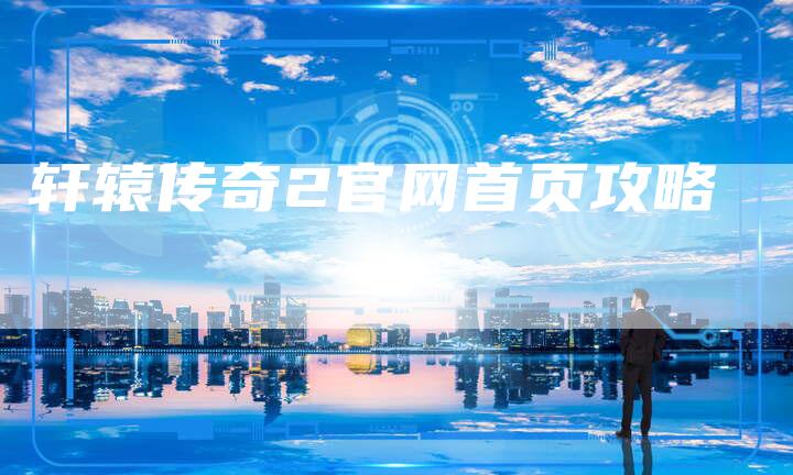 轩辕传奇2官网首页攻略