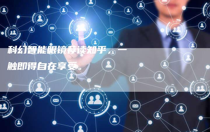 科幻智能眼镜荐读知乎，一触即得自在享受。