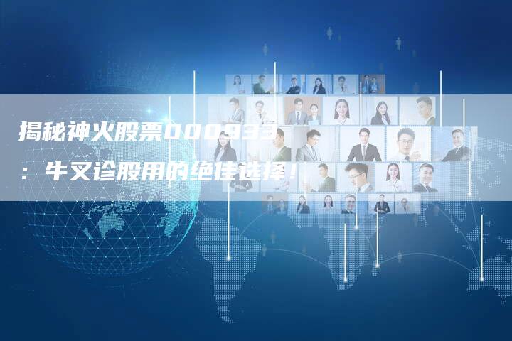 揭秘神火股票000933：牛叉诊股用的绝佳选择！
